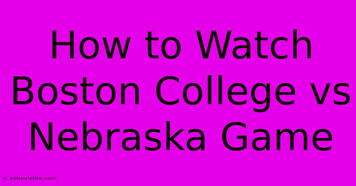 How To Watch Boston College Vs Nebraska Game