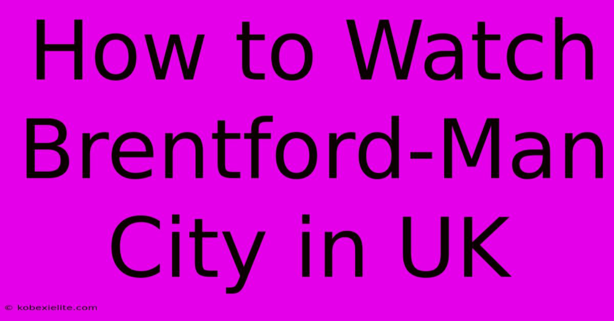 How To Watch Brentford-Man City In UK