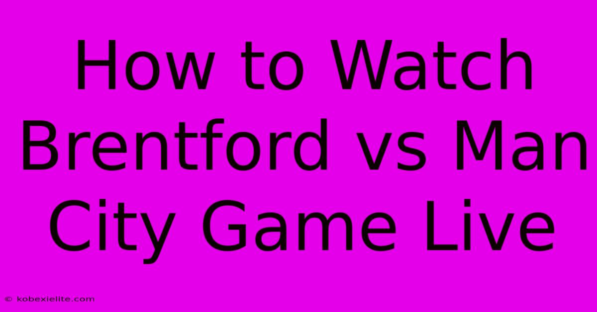 How To Watch Brentford Vs Man City Game Live