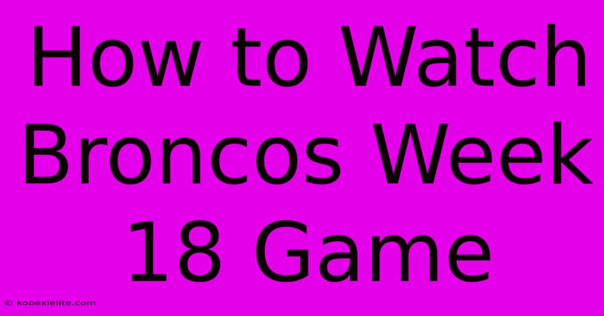 How To Watch Broncos Week 18 Game