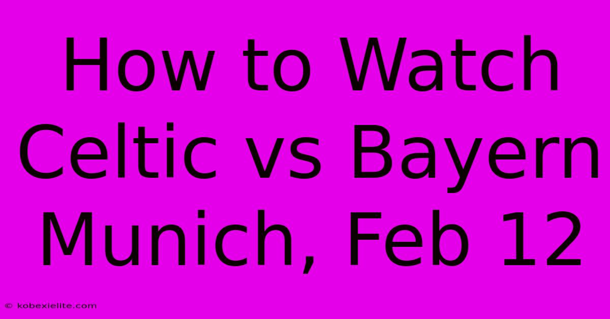 How To Watch Celtic Vs Bayern Munich, Feb 12