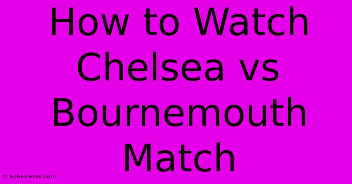 How To Watch Chelsea Vs Bournemouth Match