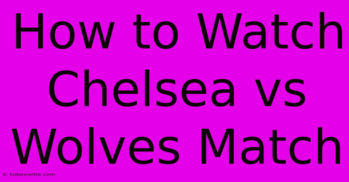 How To Watch Chelsea Vs Wolves Match