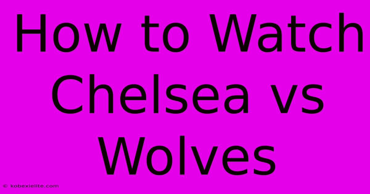 How To Watch Chelsea Vs Wolves