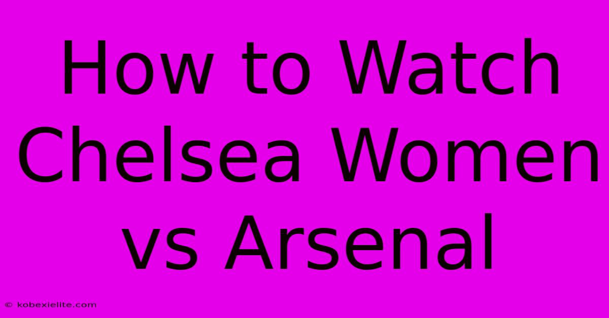 How To Watch Chelsea Women Vs Arsenal