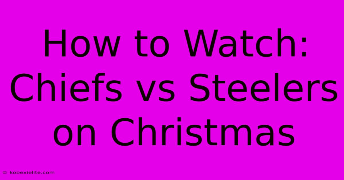 How To Watch: Chiefs Vs Steelers On Christmas