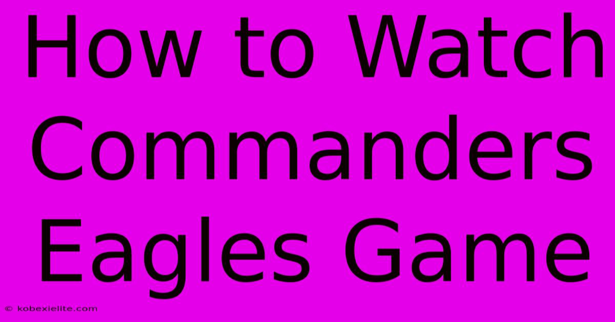 How To Watch Commanders Eagles Game