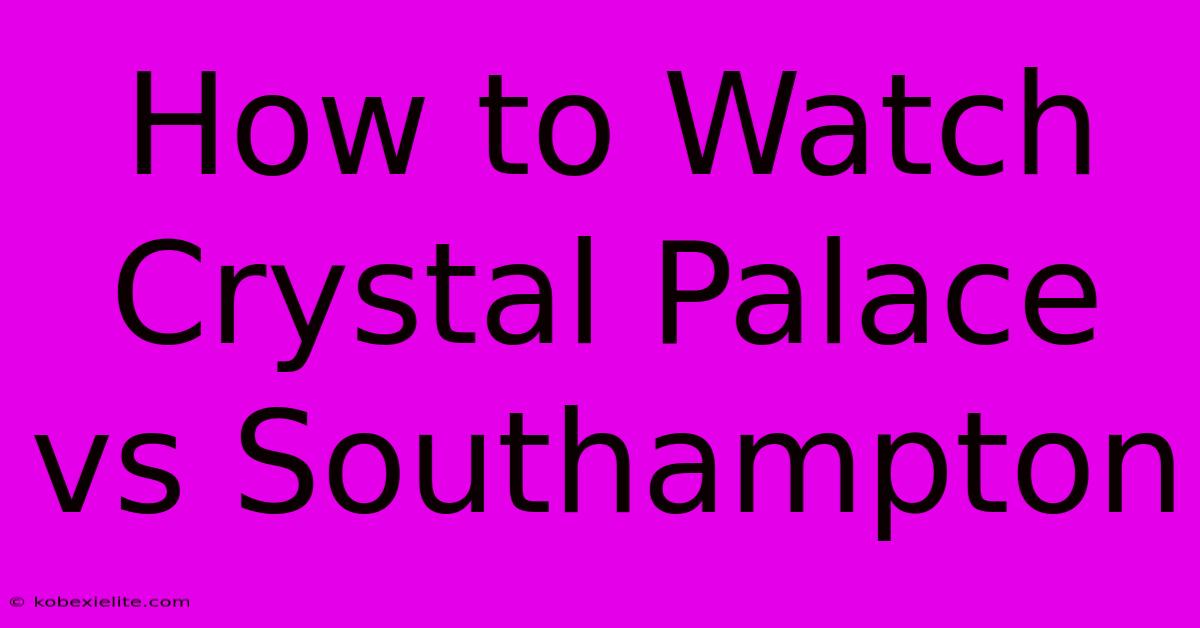 How To Watch Crystal Palace Vs Southampton