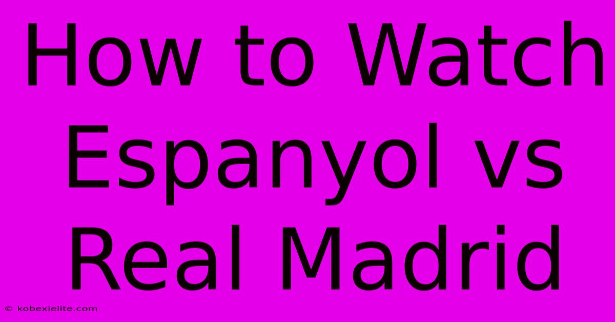 How To Watch Espanyol Vs Real Madrid