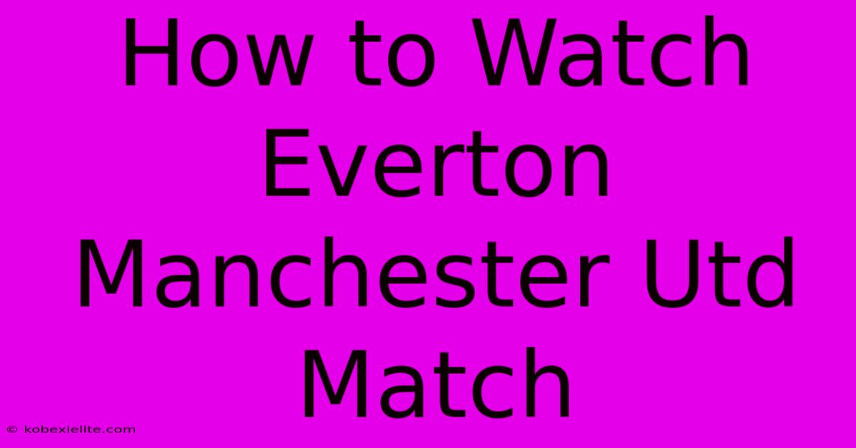 How To Watch Everton Manchester Utd Match