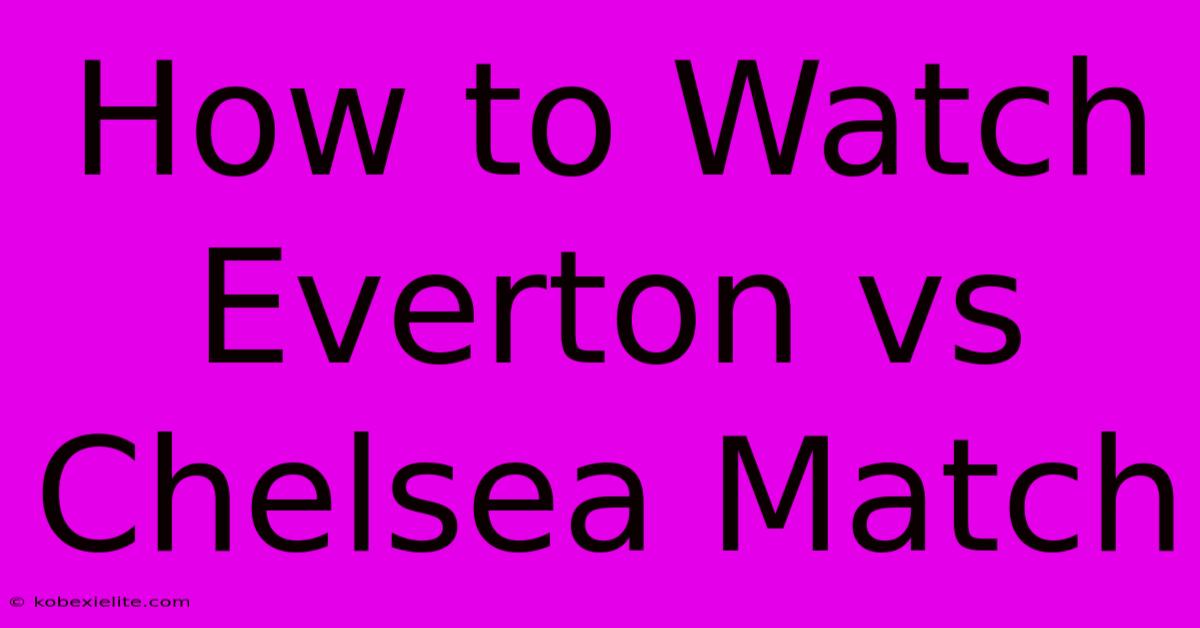 How To Watch Everton Vs Chelsea Match