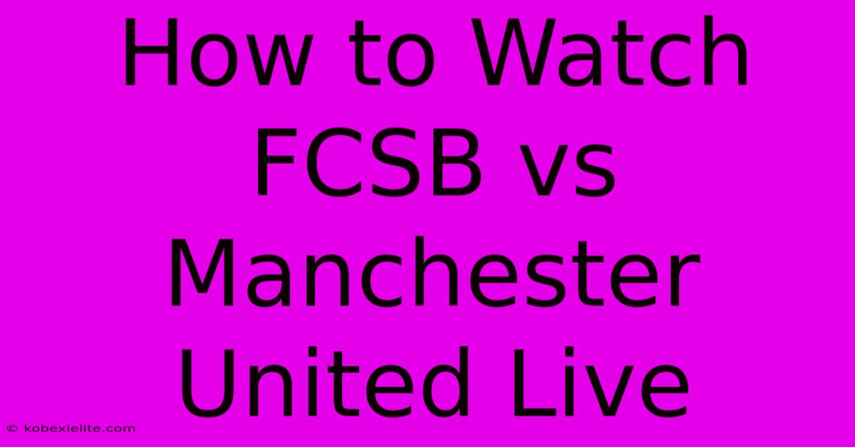 How To Watch FCSB Vs Manchester United Live