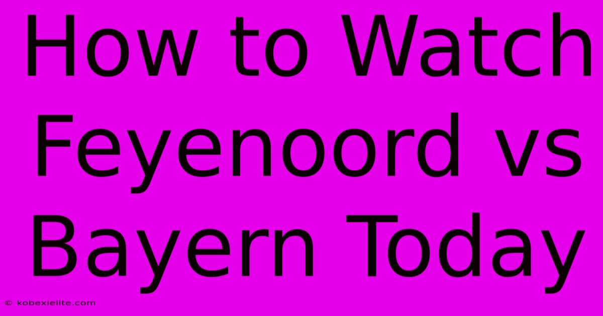 How To Watch Feyenoord Vs Bayern Today