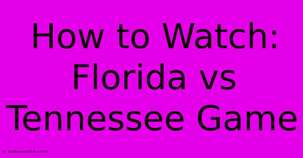 How To Watch: Florida Vs Tennessee Game