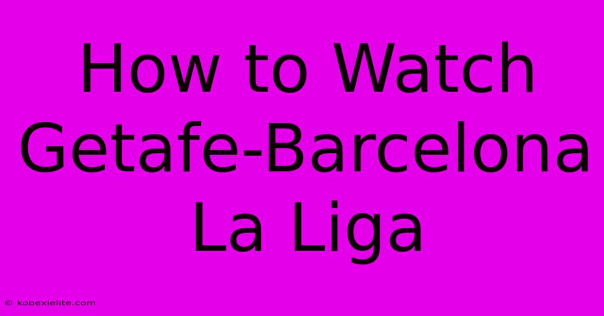 How To Watch Getafe-Barcelona La Liga