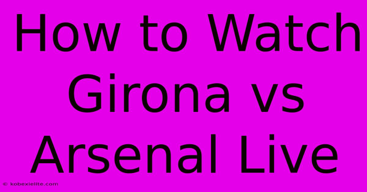 How To Watch Girona Vs Arsenal Live