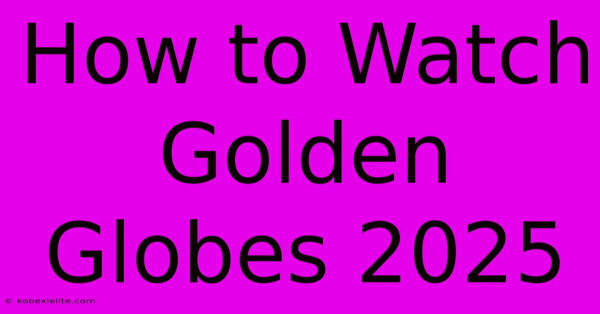 How To Watch Golden Globes 2025