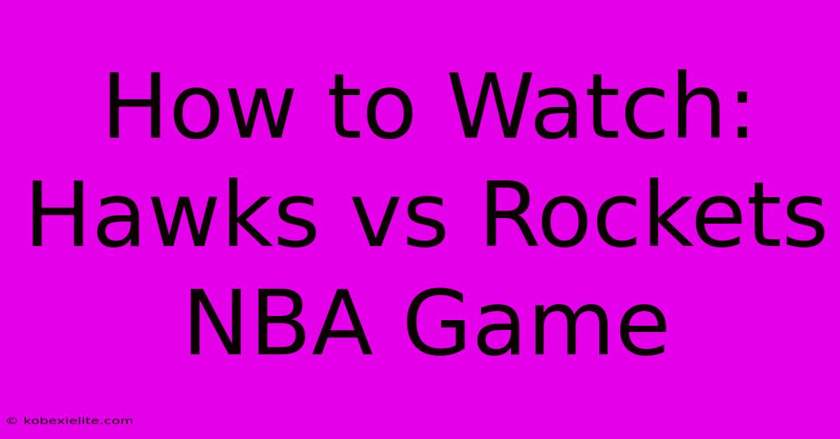 How To Watch: Hawks Vs Rockets NBA Game