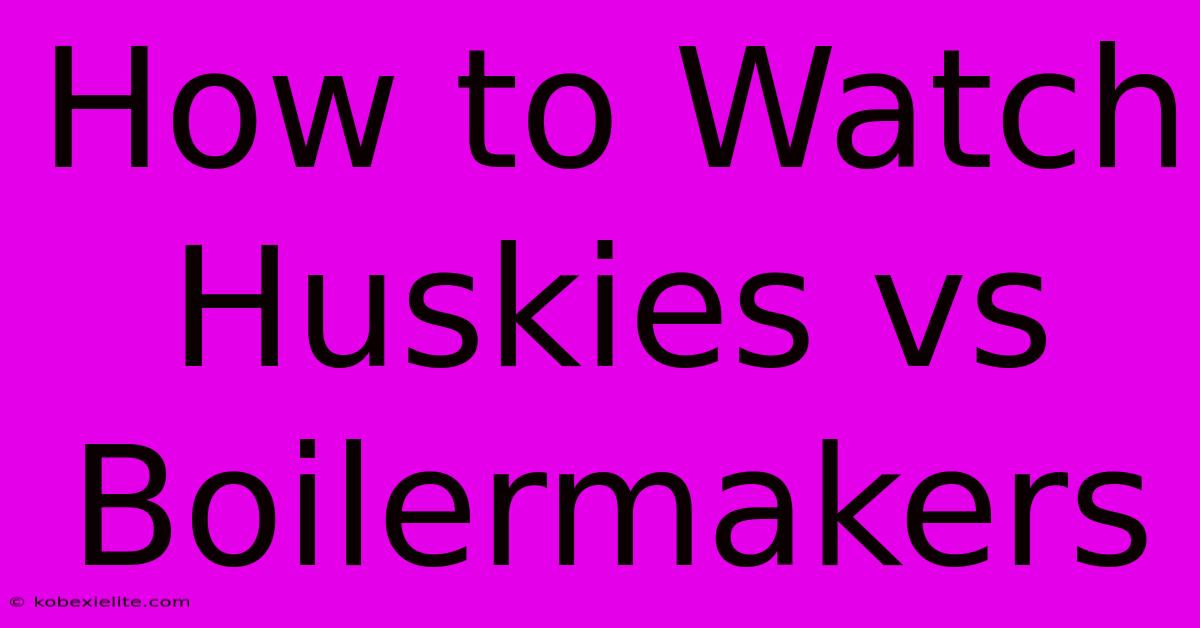 How To Watch Huskies Vs Boilermakers