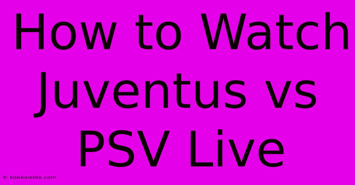 How To Watch Juventus Vs PSV Live