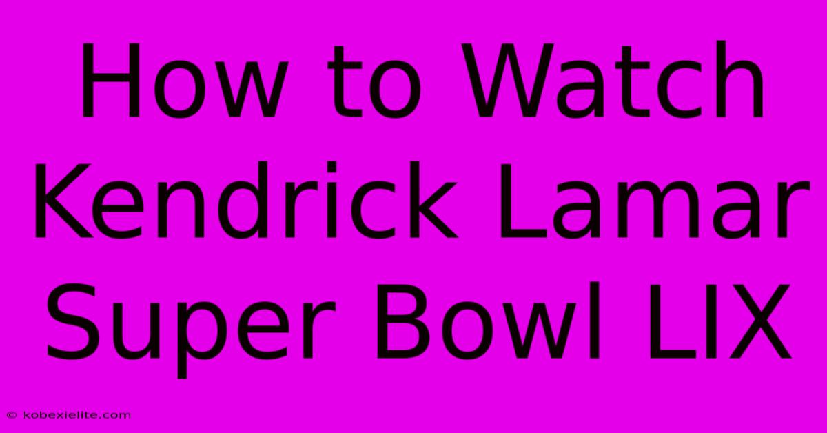 How To Watch Kendrick Lamar Super Bowl LIX