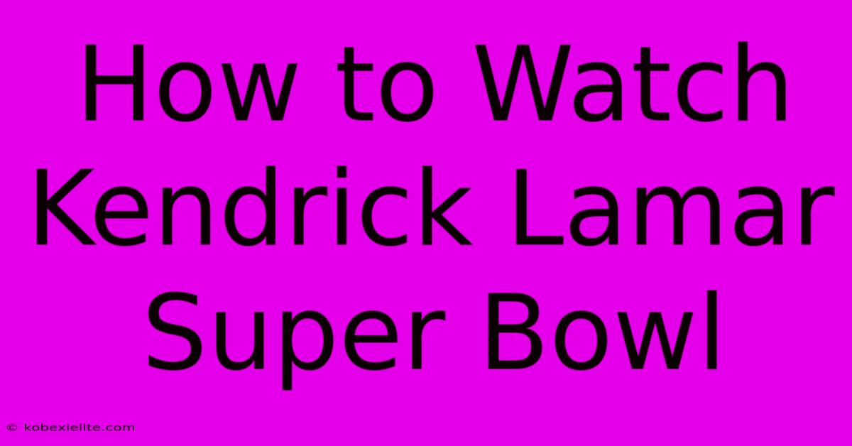 How To Watch Kendrick Lamar Super Bowl