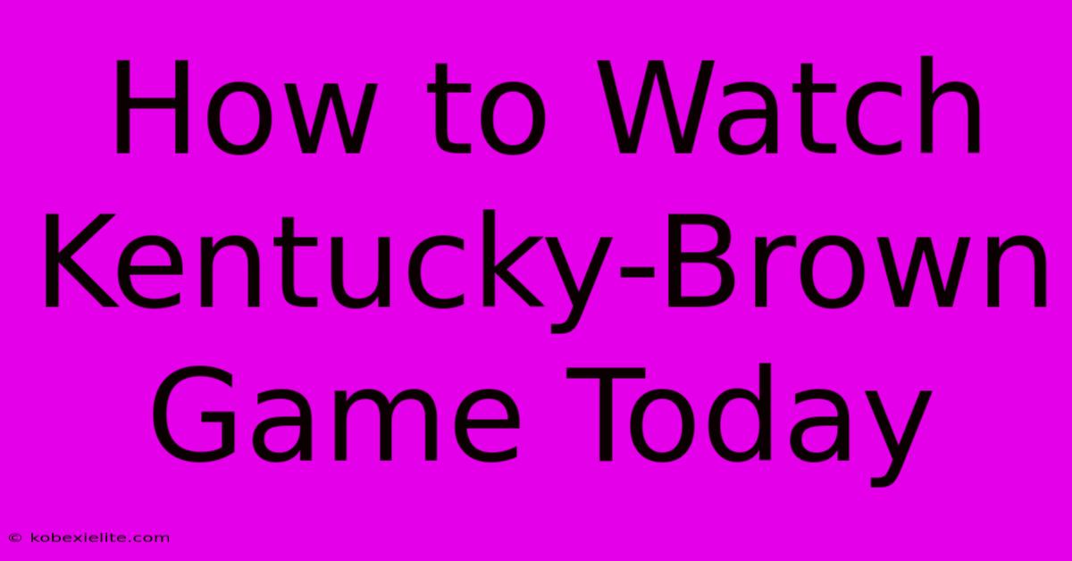 How To Watch Kentucky-Brown Game Today