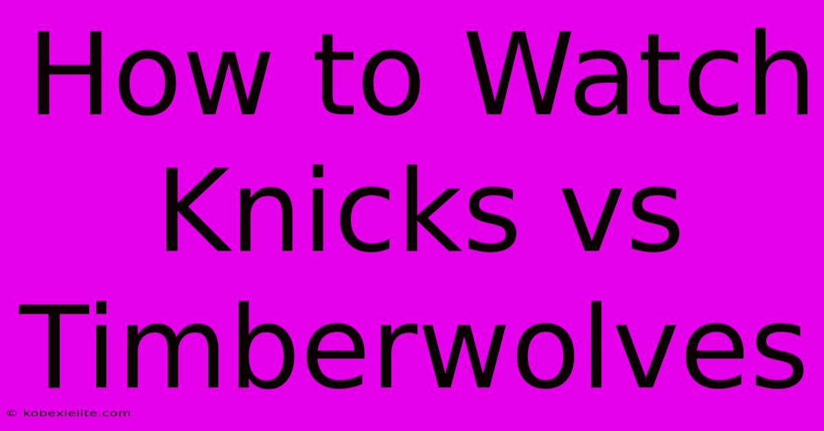 How To Watch Knicks Vs Timberwolves