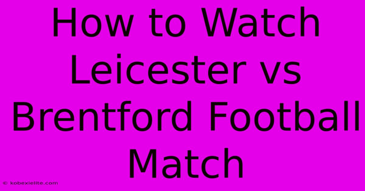 How To Watch Leicester Vs Brentford Football Match