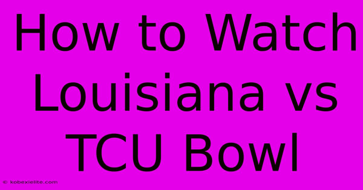 How To Watch Louisiana Vs TCU Bowl