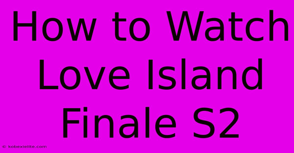 How To Watch Love Island Finale S2