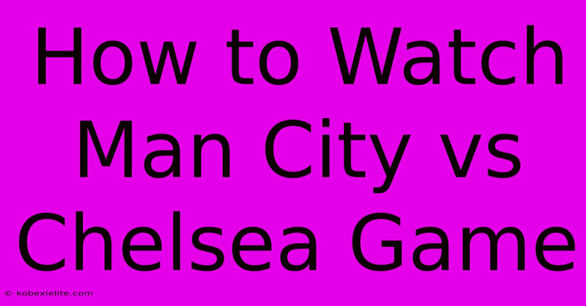 How To Watch Man City Vs Chelsea Game