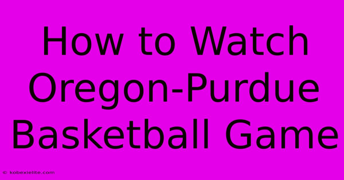 How To Watch Oregon-Purdue Basketball Game