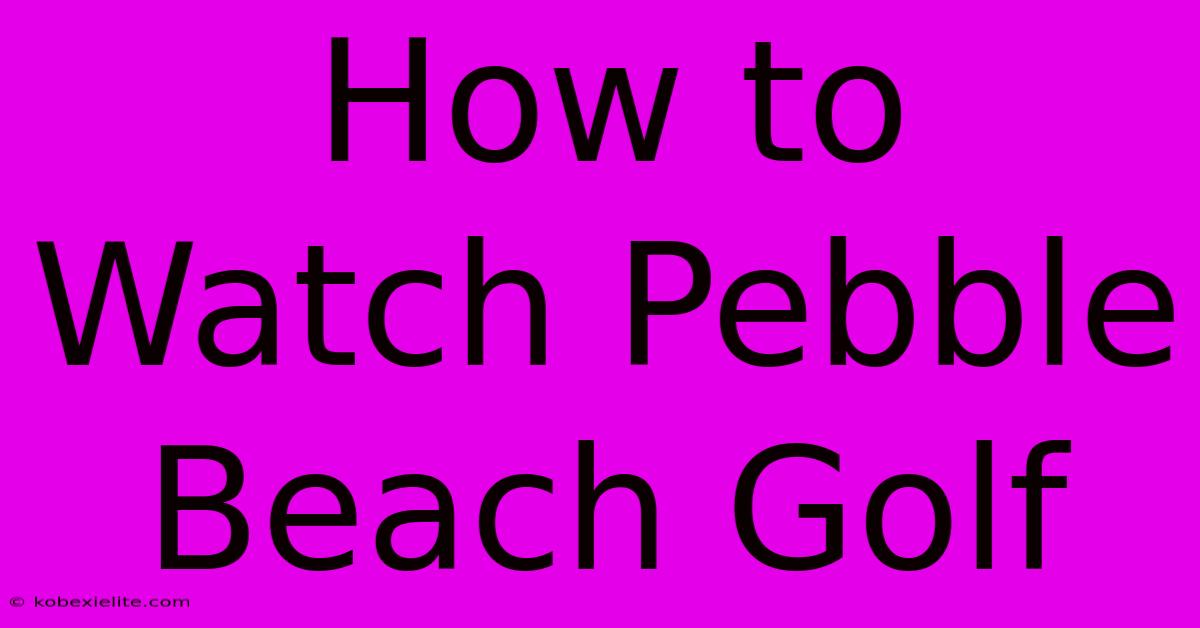 How To Watch Pebble Beach Golf