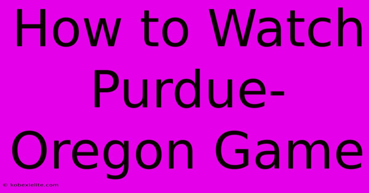 How To Watch Purdue-Oregon Game