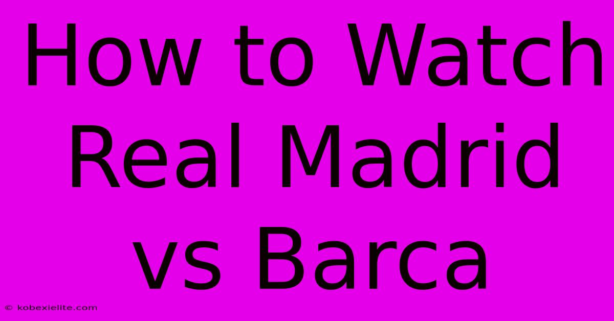 How To Watch Real Madrid Vs Barca