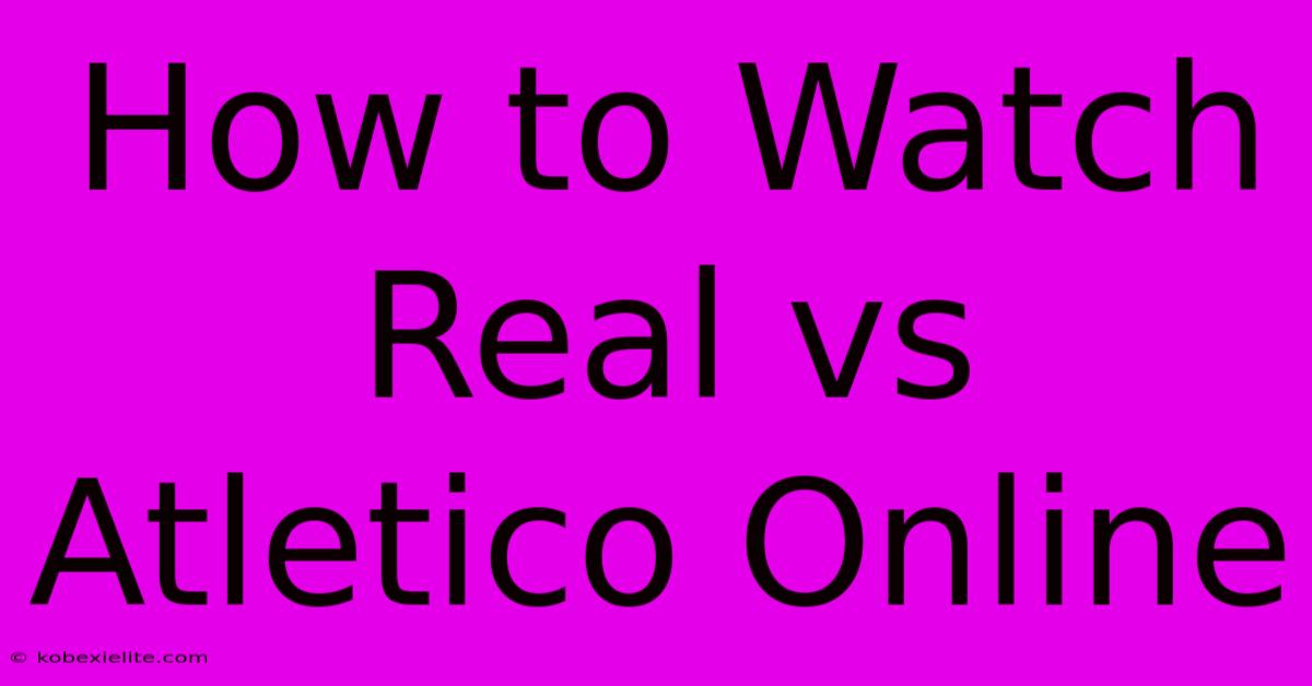 How To Watch Real Vs Atletico Online