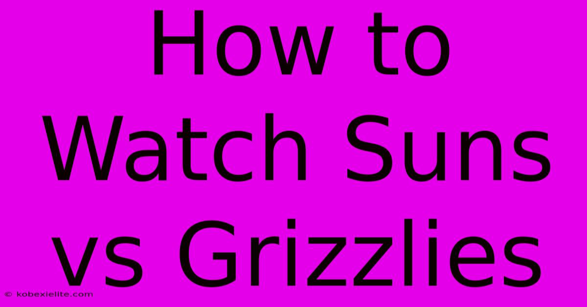 How To Watch Suns Vs Grizzlies