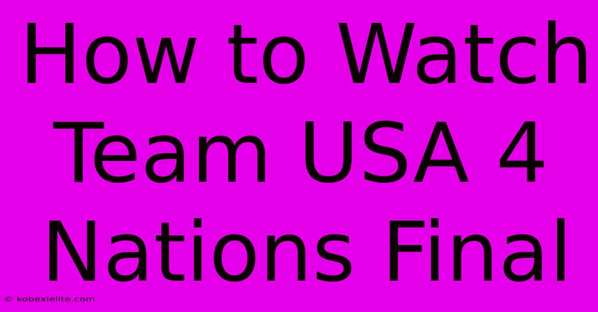 How To Watch Team USA 4 Nations Final