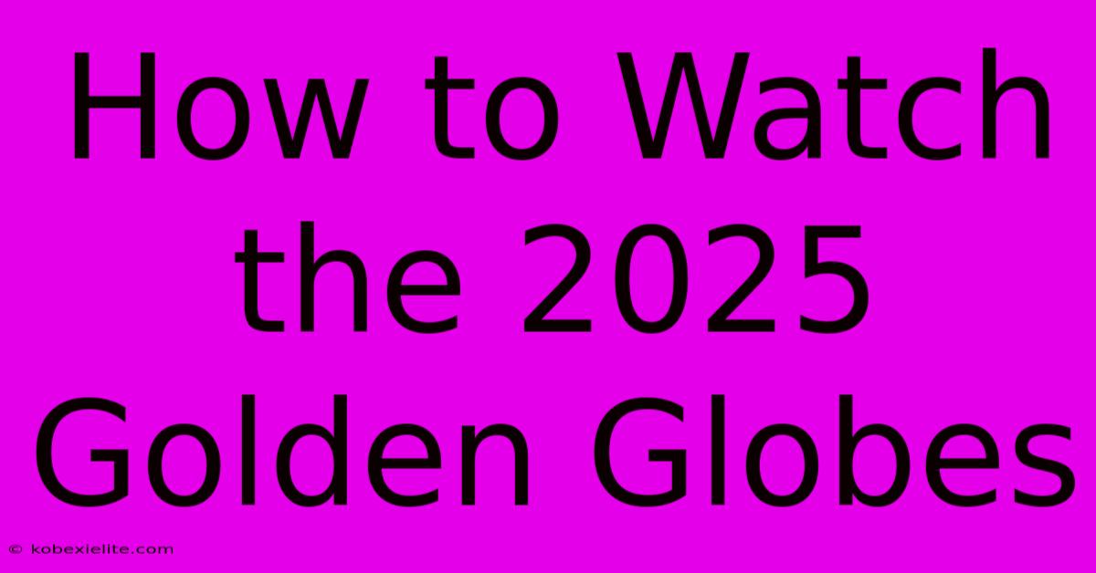 How To Watch The 2025 Golden Globes