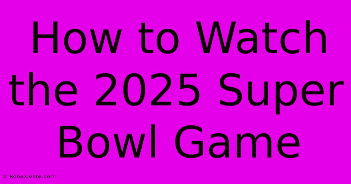 How To Watch The 2025 Super Bowl Game