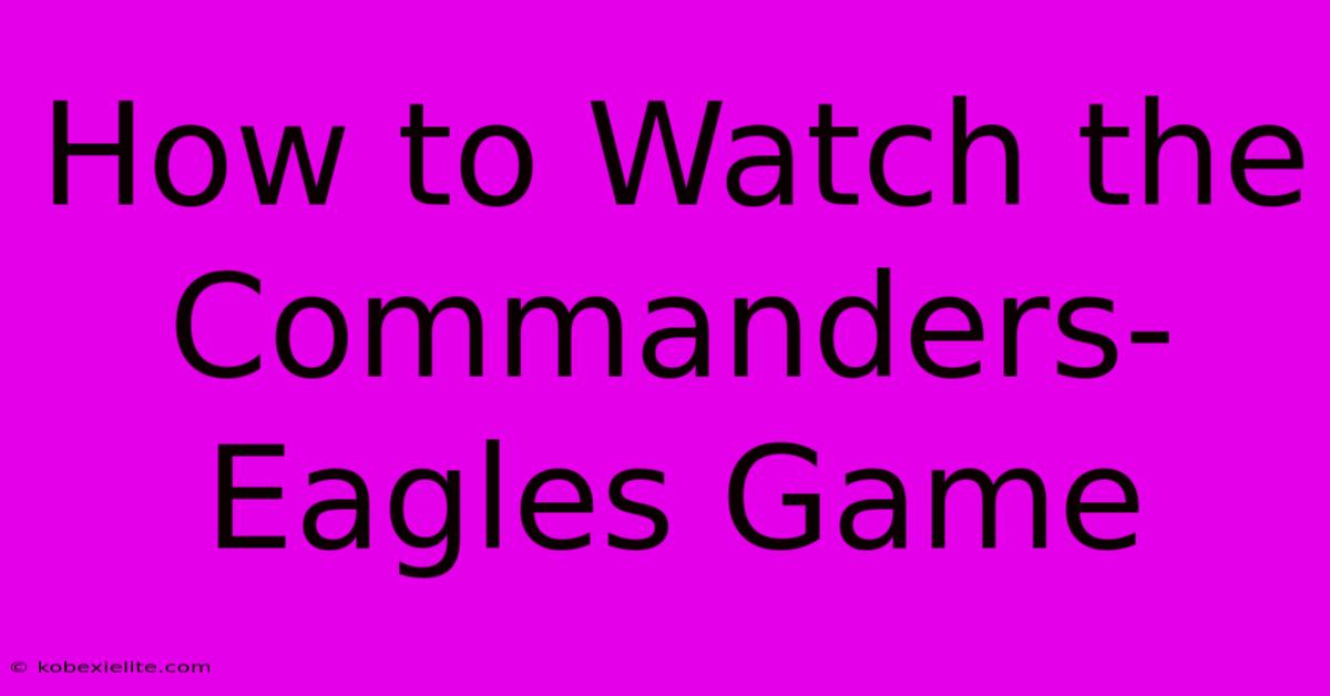 How To Watch The Commanders-Eagles Game