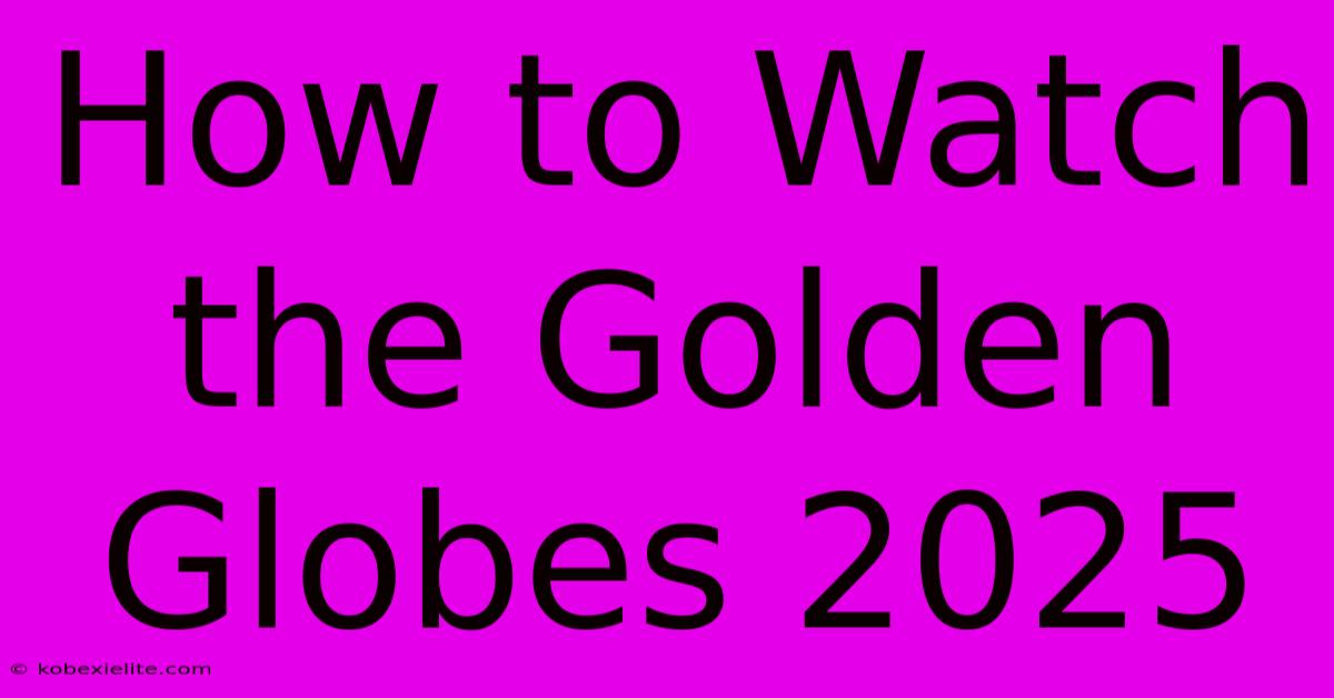 How To Watch The Golden Globes 2025