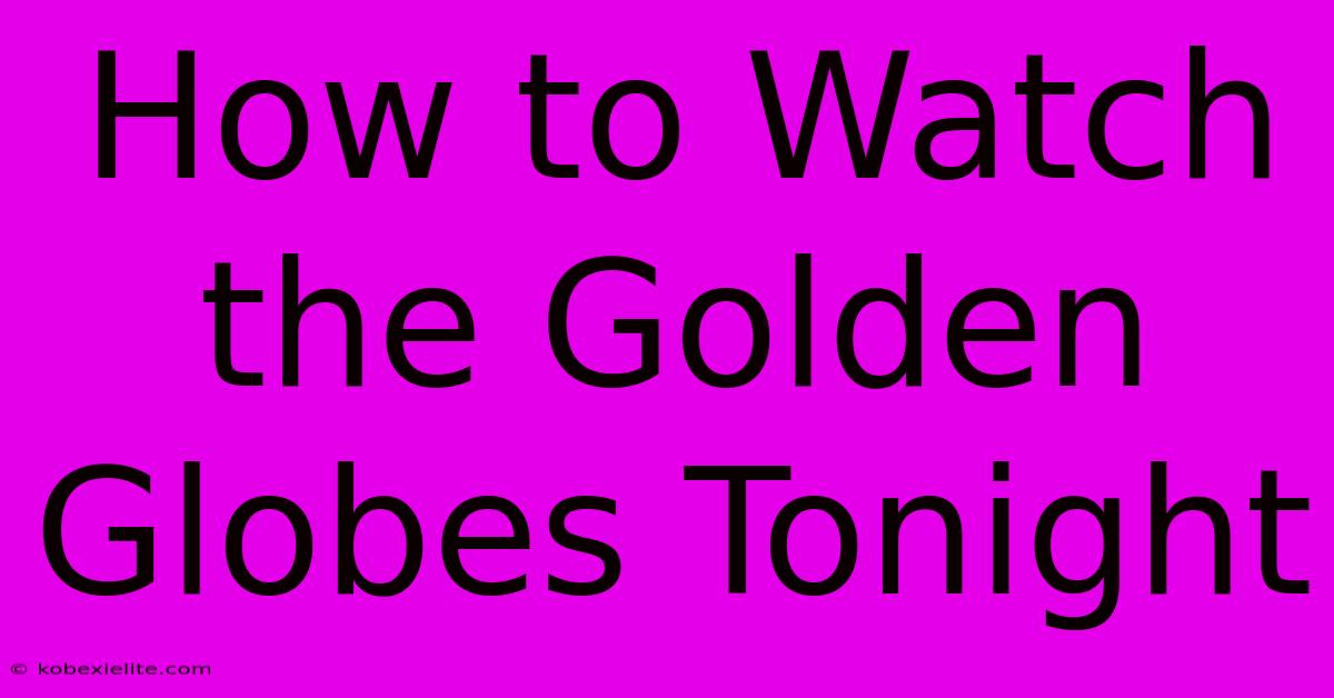 How To Watch The Golden Globes Tonight