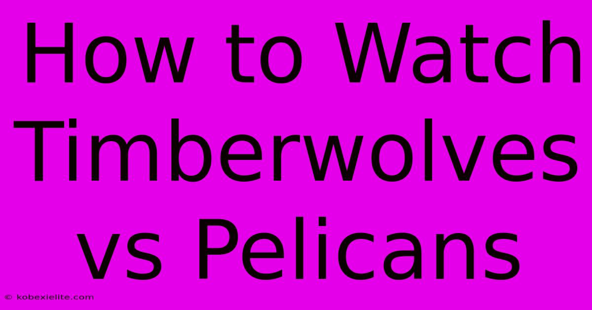 How To Watch Timberwolves Vs Pelicans