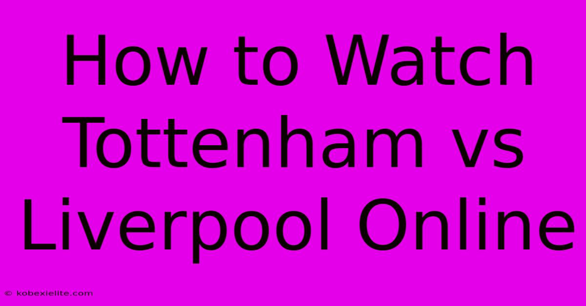 How To Watch Tottenham Vs Liverpool Online