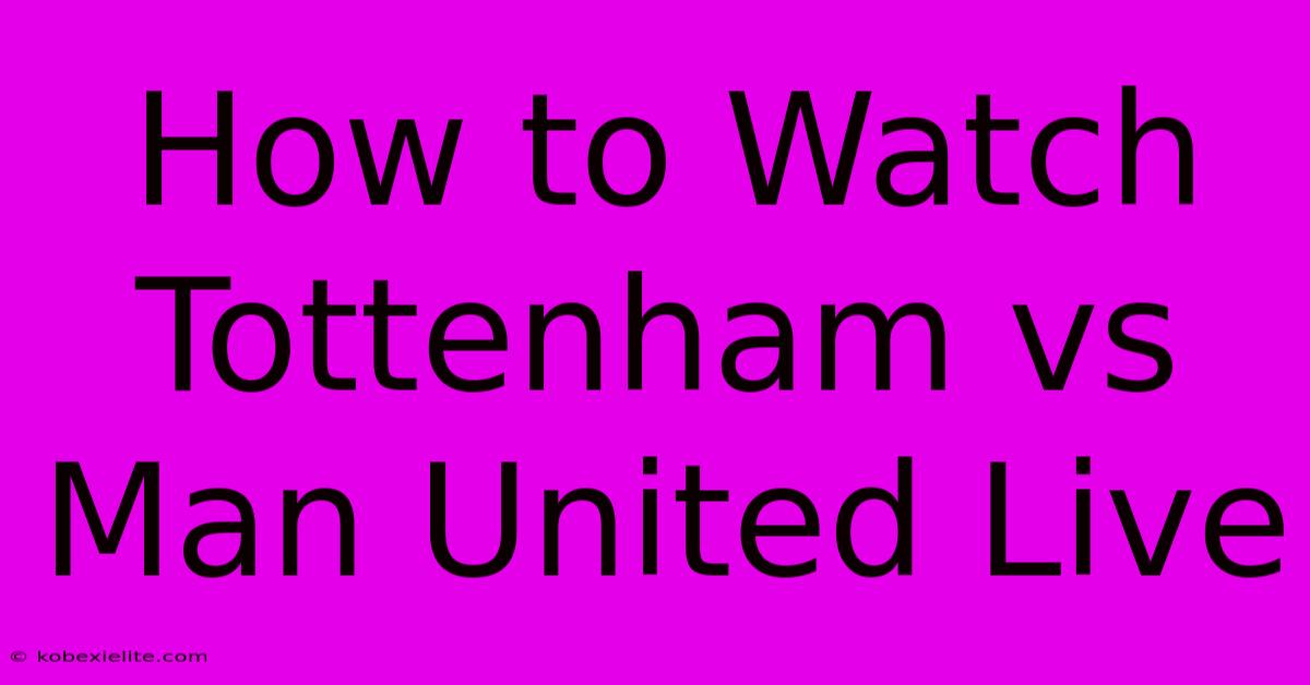 How To Watch Tottenham Vs Man United Live How To Watch Tottenham Vs Man United Live