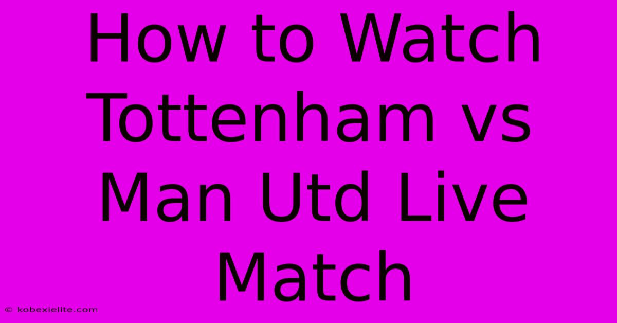 How To Watch Tottenham Vs Man Utd Live Match