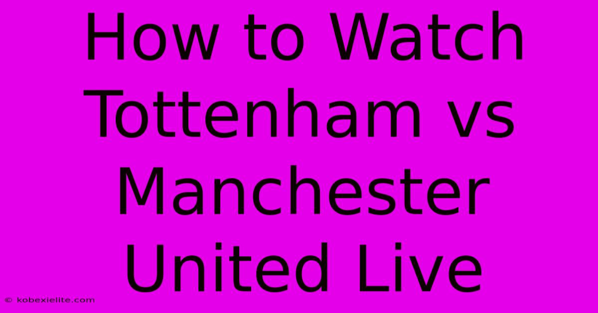 How To Watch Tottenham Vs Manchester United Live