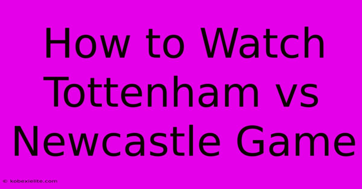 How To Watch Tottenham Vs Newcastle Game